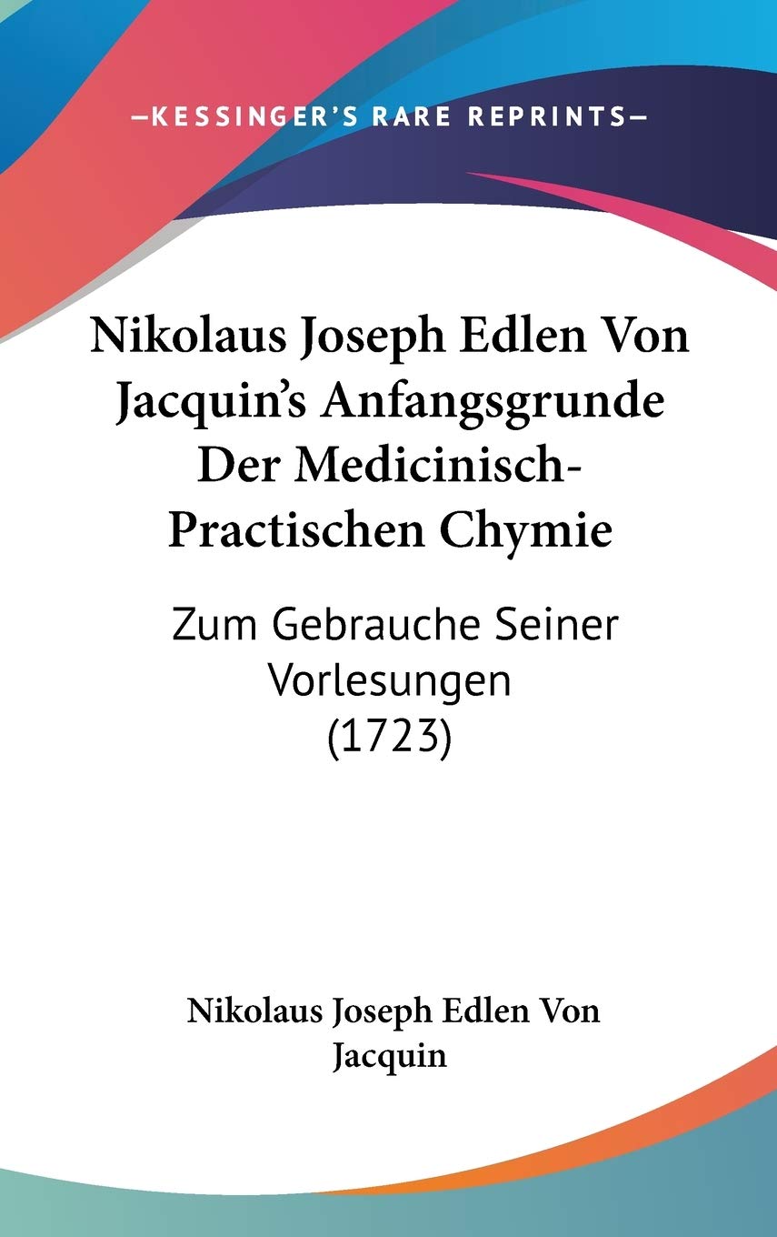 Nikolaus Joseph Edlen Von Jacquin's Anfangsgrunde Der Medicinisch-Practischen Chymie: Zum Gebrauche Seiner Vorlesungen (1723) Contemporary literature