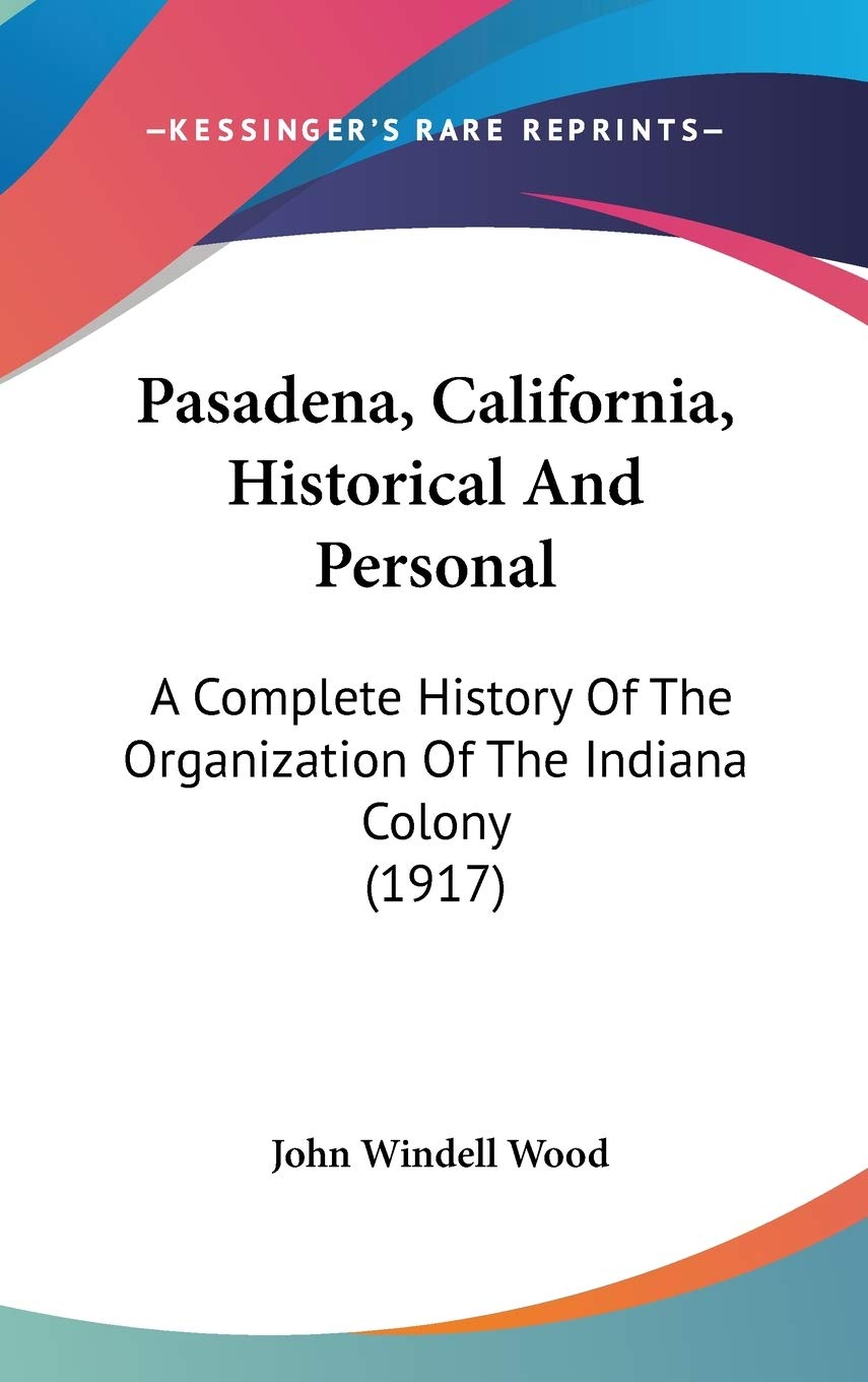 Pasadena, California, Historical And Personal: A Complete History Of The Organization Of The Indiana Colony (1917) Politics & History