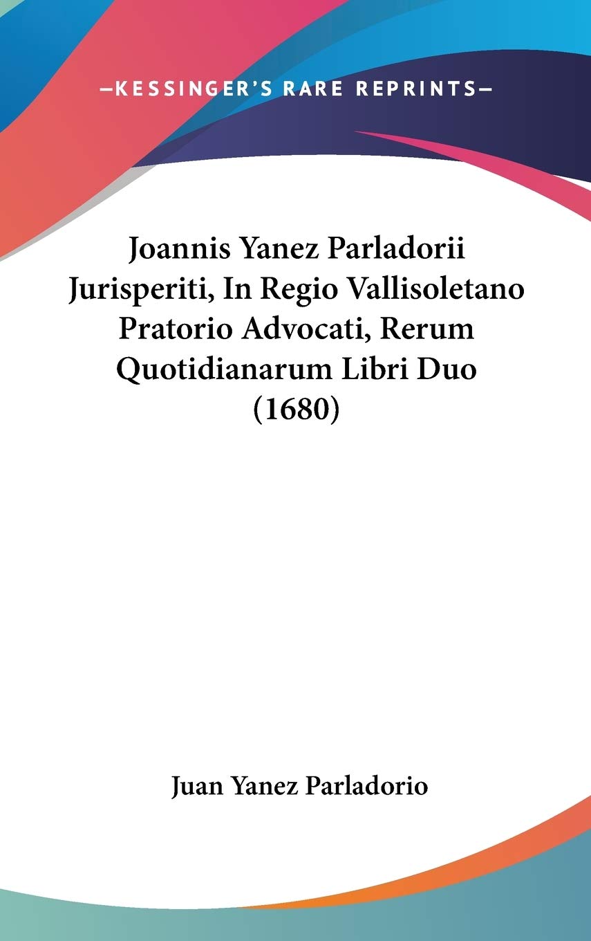 Joannis Yanez Parladorii Jurisperiti, In Regio Vallisoletano Pratorio Advocati, Rerum Quotidianarum Libri Duo (1680) Contemporary literature Books