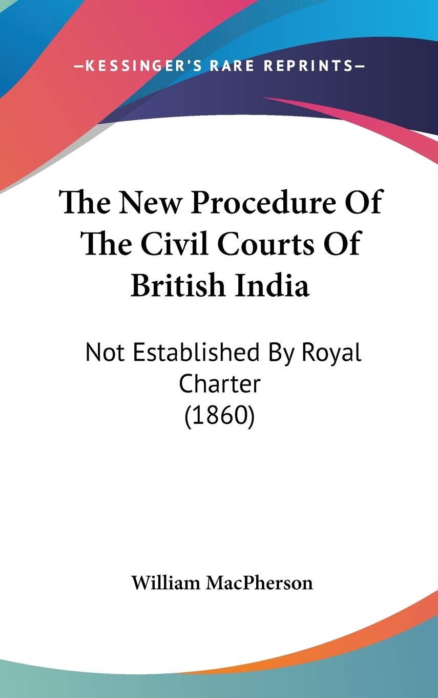 The New Procedure Of The Civil Courts Of British India: Not Established By Royal Charter (1860) Politics & History