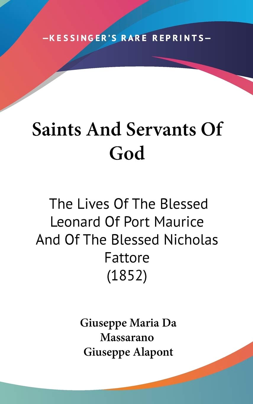 Saints And Servants Of God: The Lives Of The Blessed Leonard Of Port Maurice And Of The Blessed Nicholas Fattore (1852) Philosophy