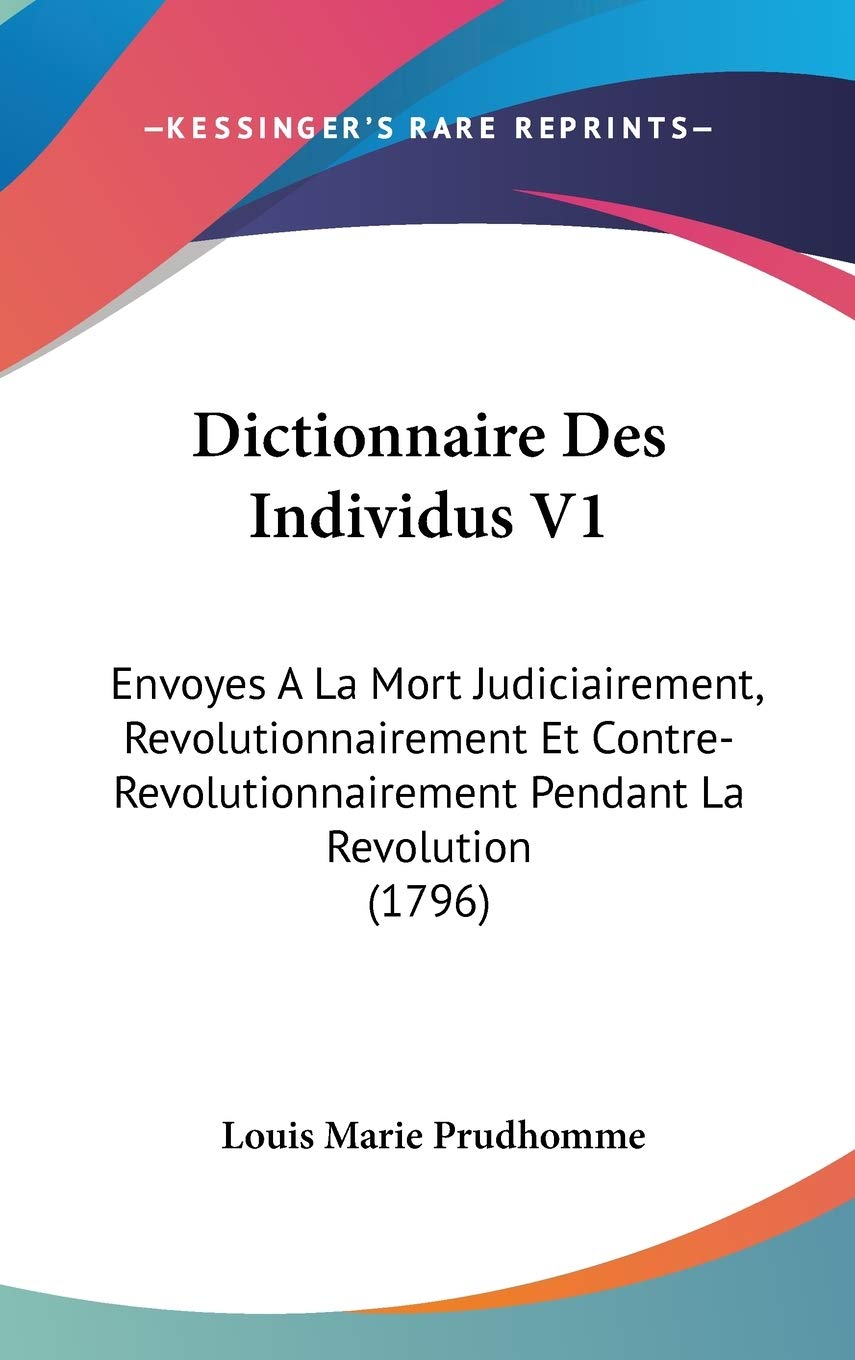 Dictionnaire Des Individus V1: Envoyes A La Mort Judiciairement, Revolutionnairement Et Contre-Revolutionnairement Pendant La Revolution (1796) Contemporary literature Books