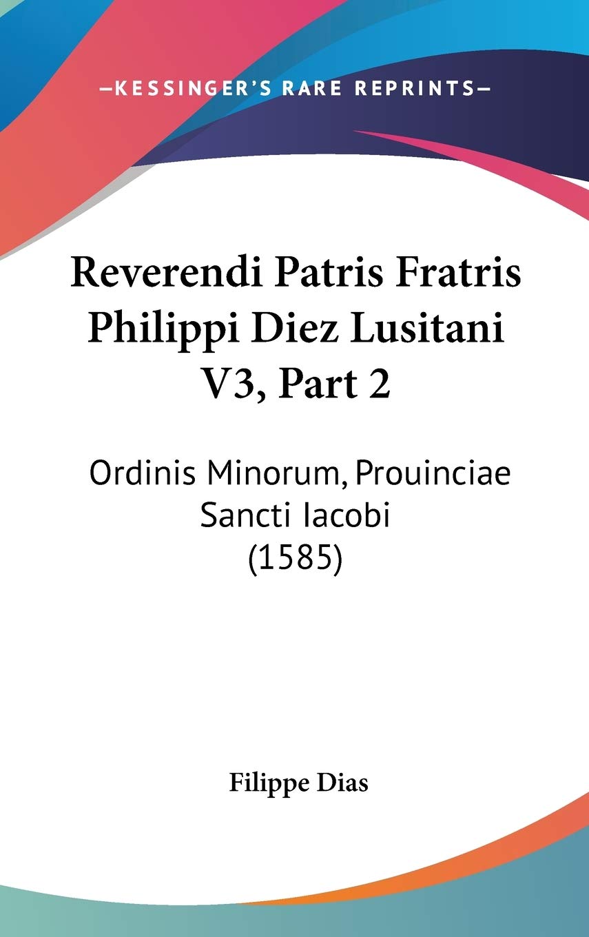 Reverendi Patris Fratris Philippi Diez Lusitani V3, Part 2: Ordinis Minorum, Prouinciae Sancti Iacobi (1585) Contemporary literature Books