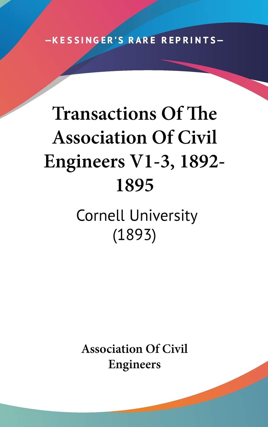 Transactions Of The Association Of Civil Engineers V1-3, 1892-1895: Cornell University (1893) Business & Technology