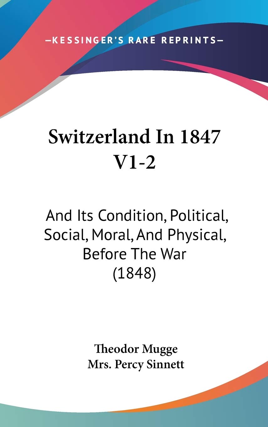 Switzerland In 1847 V1-2: And Its Condition, Political, Social, Moral, And Physical, Before The War (1848) Politics & History