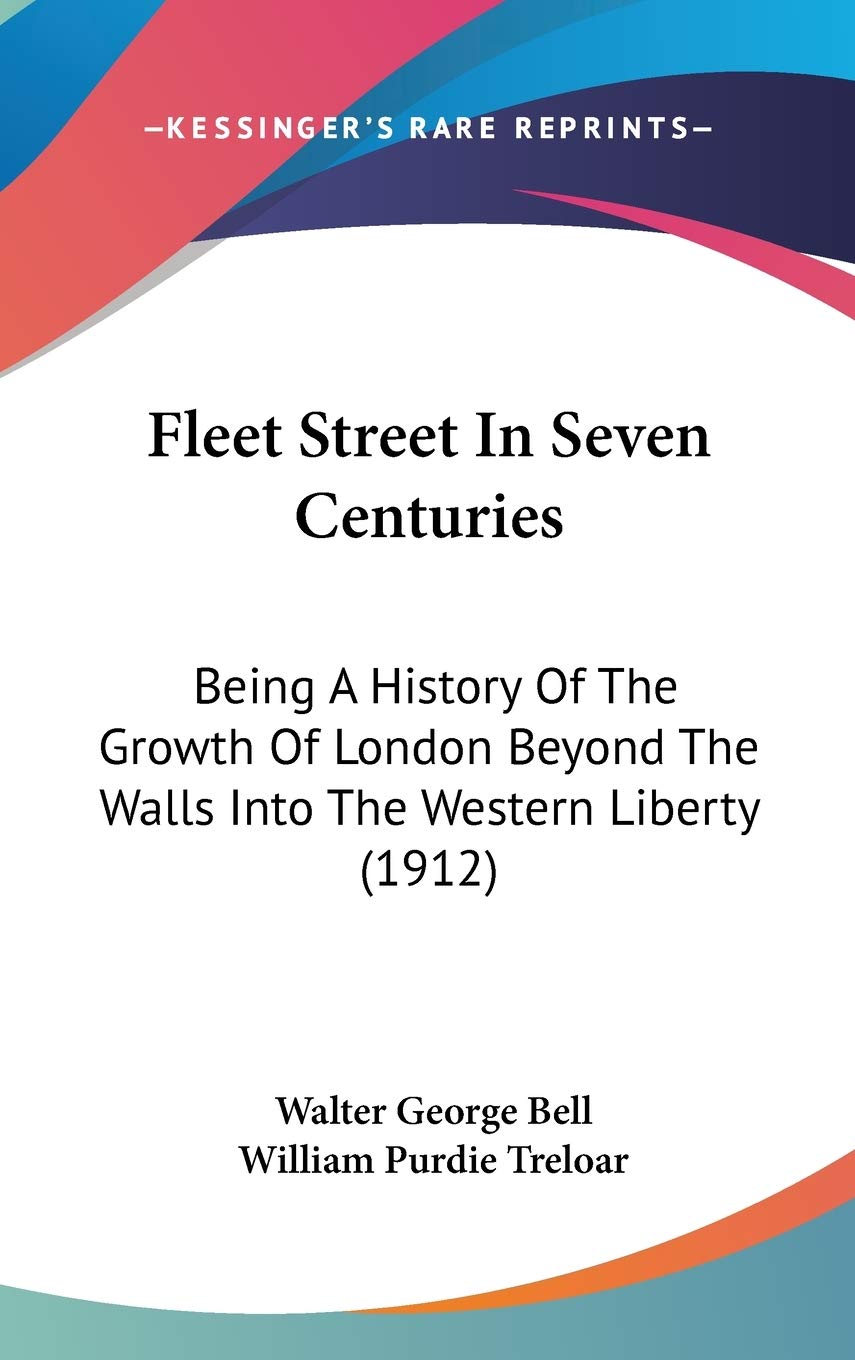 Fleet Street In Seven Centuries: Being A History Of The Growth Of London Beyond The Walls Into The Western Liberty (1912) Philosophy