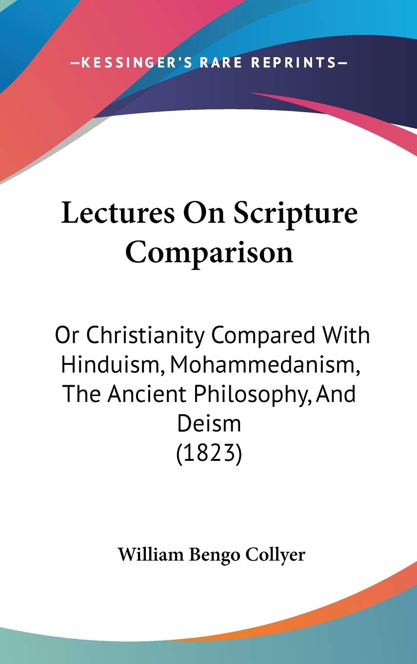 Lectures On Scripture Comparison: Or Christianity Compared With Hinduism, Mohammedanism, The Ancient Philosophy, And Deism (1823) Philosophy