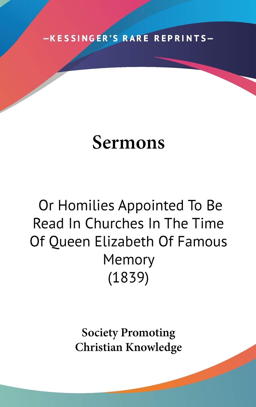 Sermons: Or Homilies Appointed To Be Read In Churches In The Time Of Queen Elizabeth Of Famous Memory (1839) Religion & Esotericism
