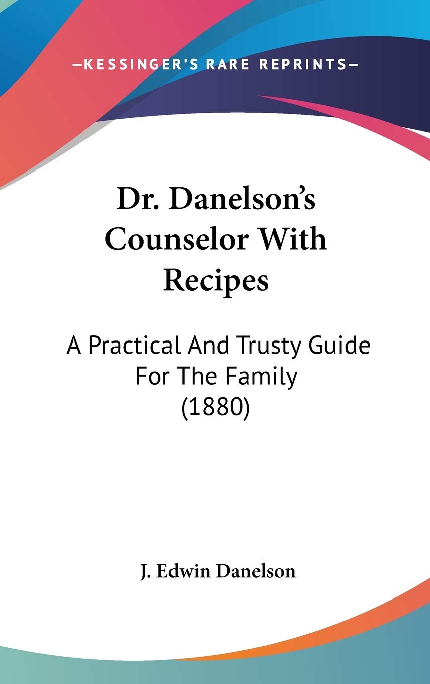 Dr. Danelson's Counselor With Recipes: A Practical And Trusty Guide For The Family (1880) Contemporary literature