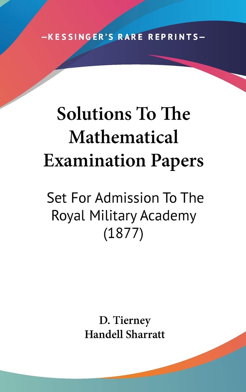 Solutions To The Mathematical Examination Papers: Set For Admission To The Royal Military Academy (1877) Philosophy