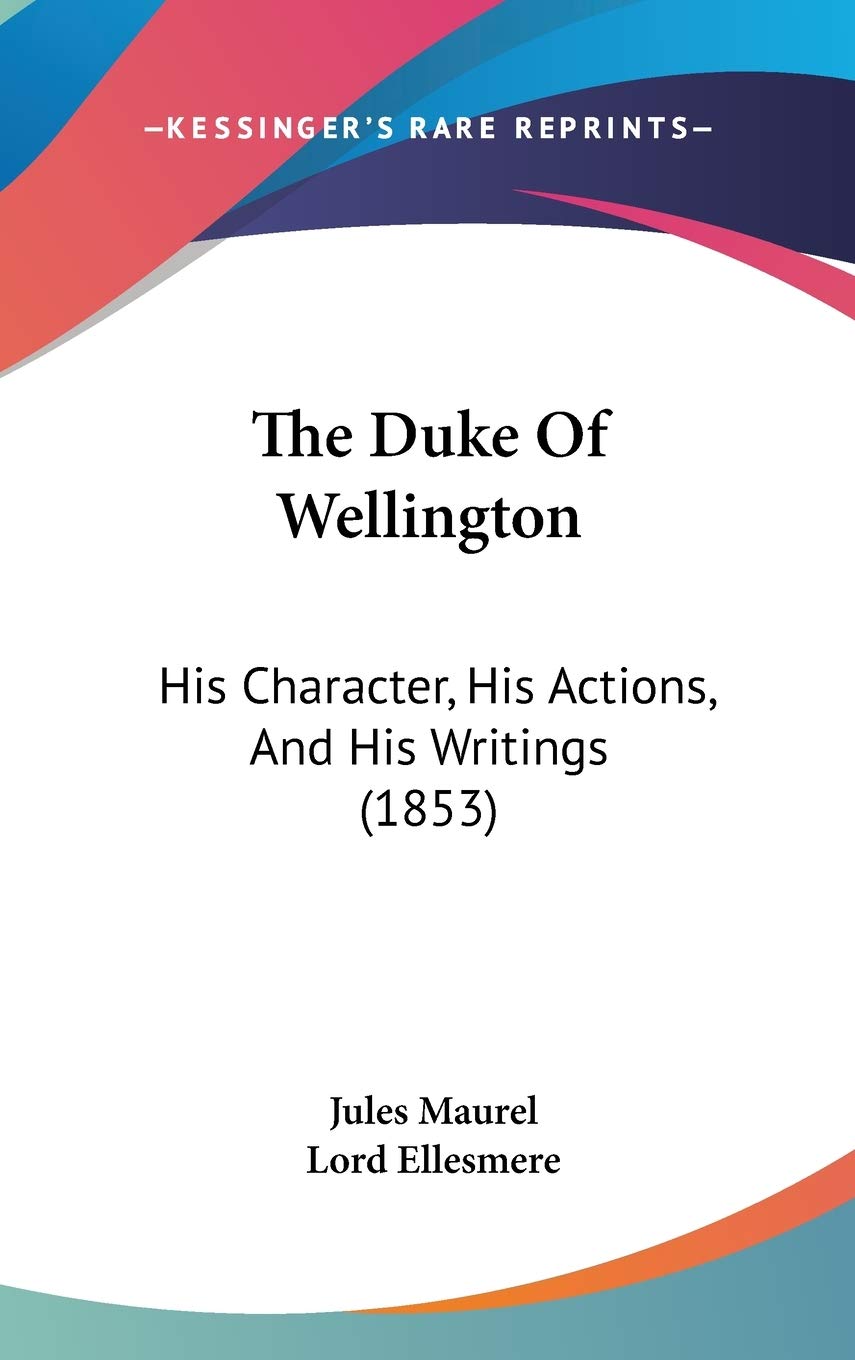 The Duke Of Wellington: His Character, His Actions, And His Writings (1853) Art & Literature