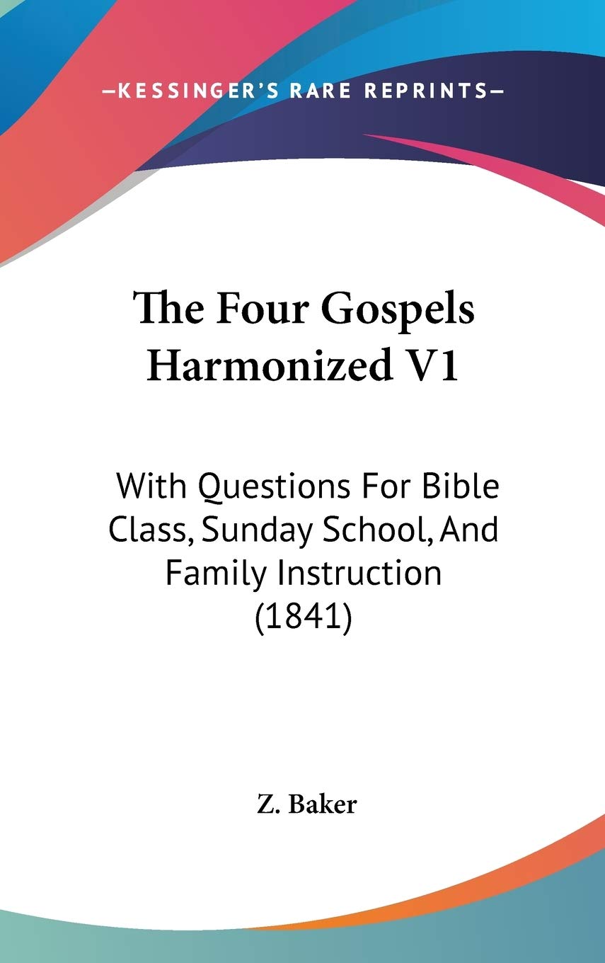 The Four Gospels Harmonized V1: With Questions For Bible Class, Sunday School, And Family Instruction (1841) Religion & Esotericism