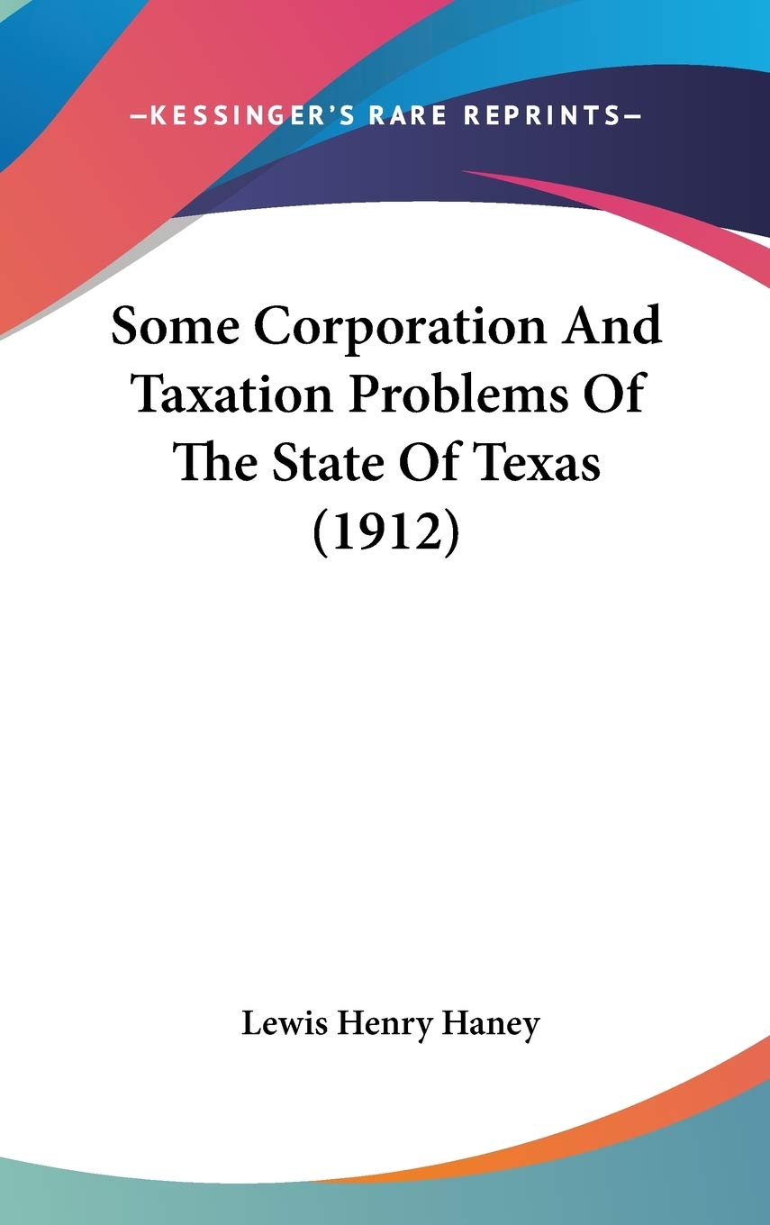 Some Corporation And Taxation Problems Of The State Of Texas (1912) Law