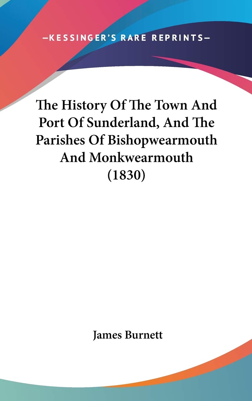 The History Of The Town And Port Of Sunderland, And The Parishes Of Bishopwearmouth And Monkwearmouth (1830) Politics & History