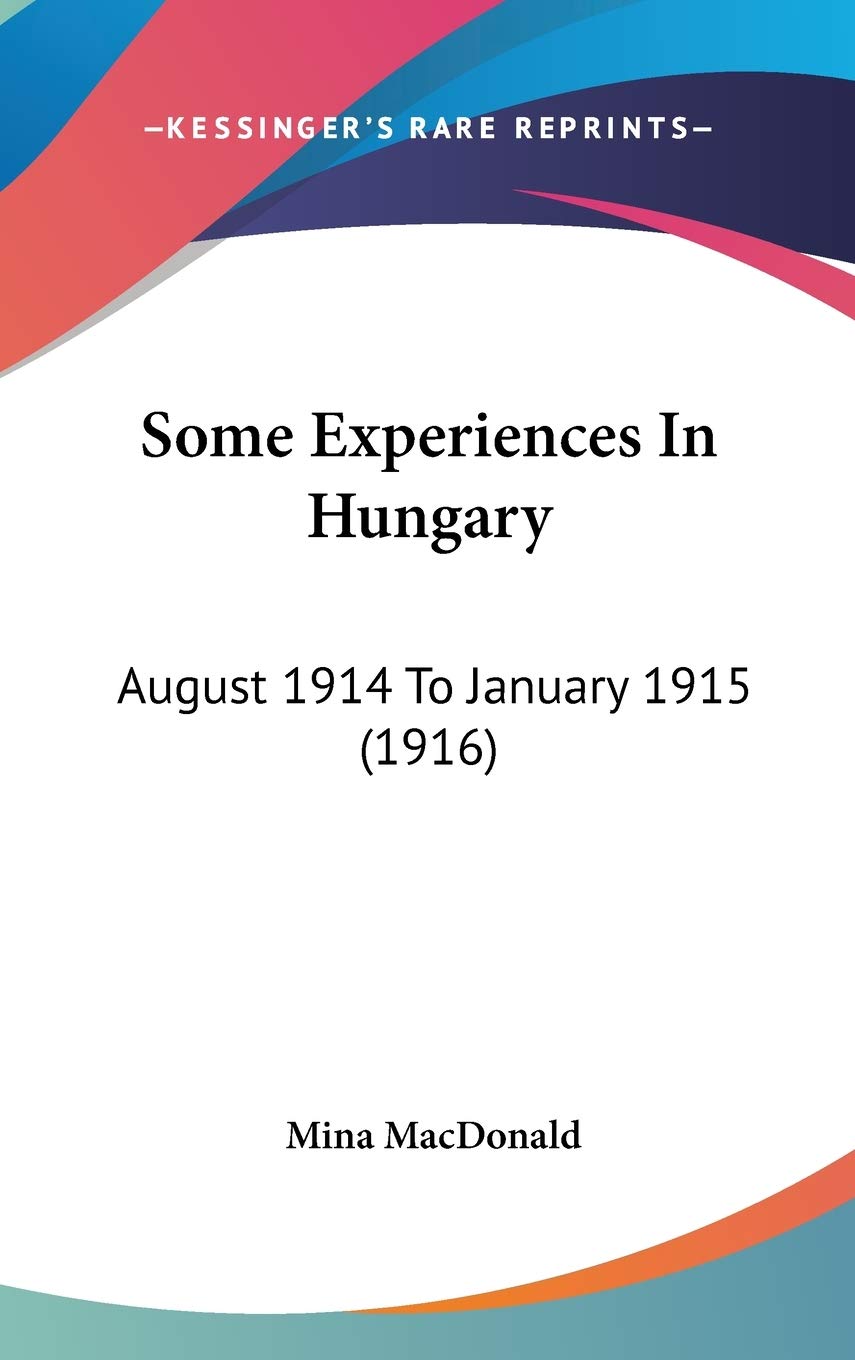 Some Experiences In Hungary: August 1914 To January 1915 (1916) Essays & Short Stories