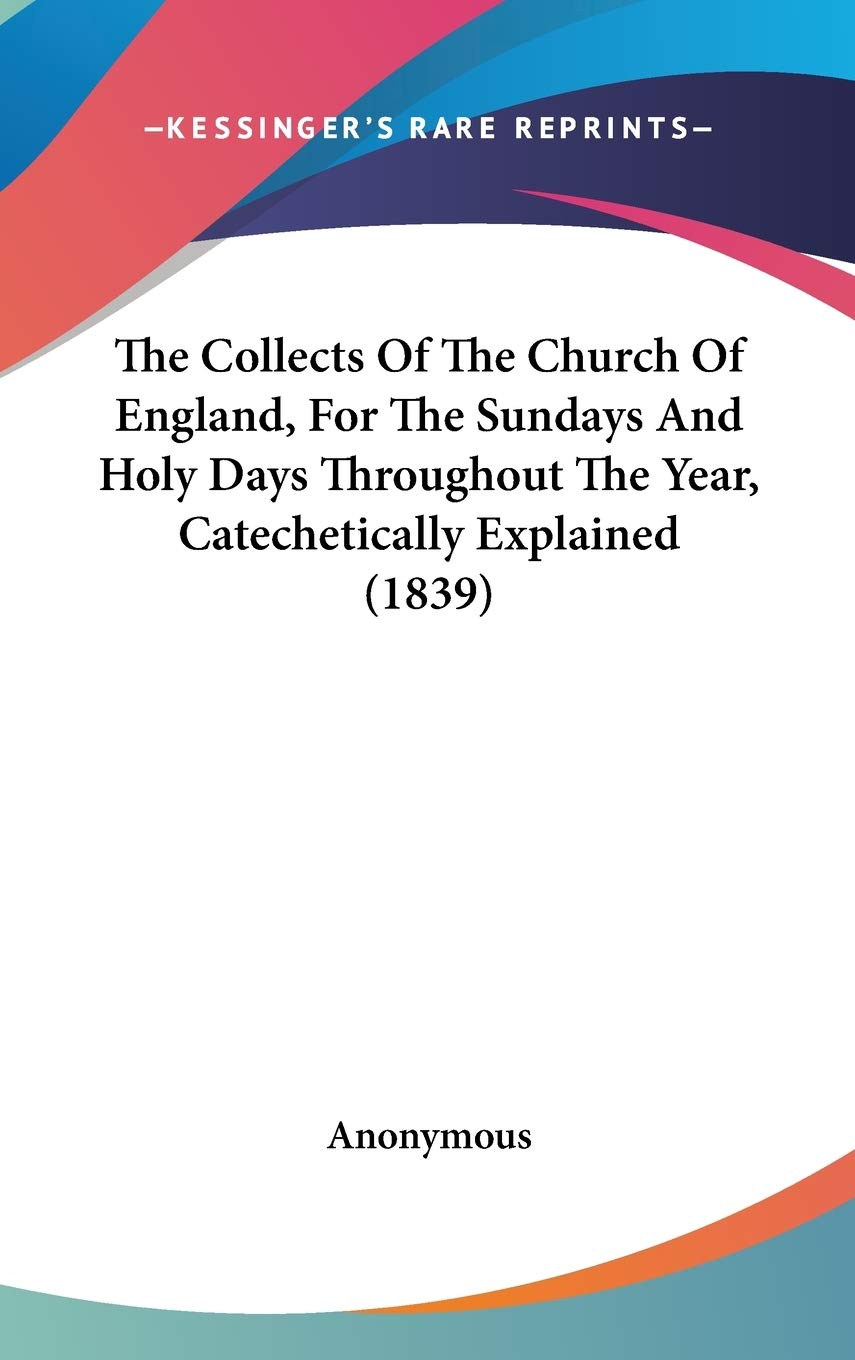 The Collects Of The Church Of England, For The Sundays And Holy Days Throughout The Year, Catechetically Explained (1839) Philosophy