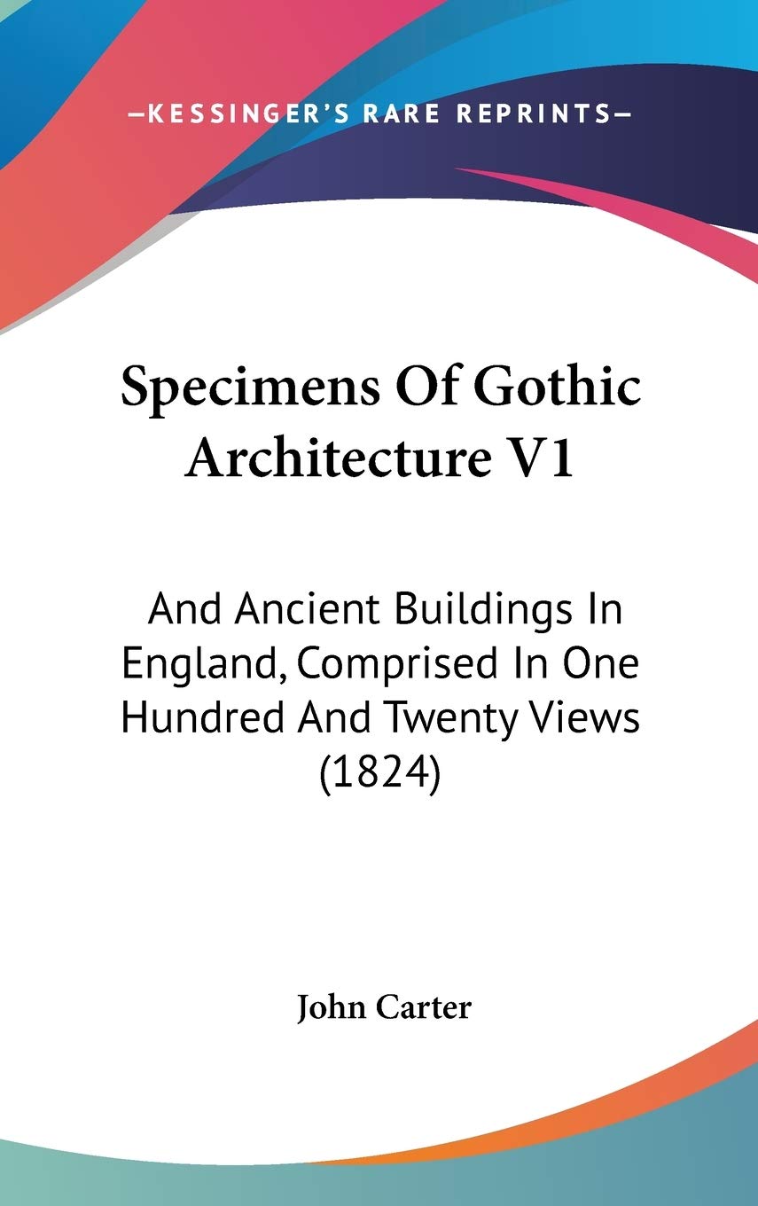 Specimens Of Gothic Architecture V1: And Ancient Buildings In England, Comprised In One Hundred And Twenty Views (1824) Architecture