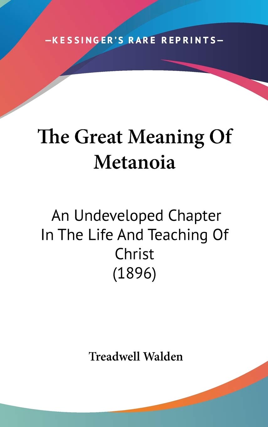 The Great Meaning Of Metanoia: An Undeveloped Chapter In The Life And Teaching Of Christ (1896) Philosophy