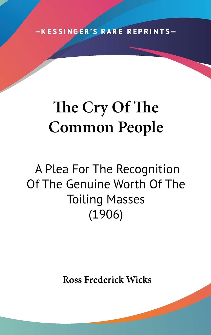The Cry Of The Common People: A Plea For The Recognition Of The Genuine Worth Of The Toiling Masses (1906) Essays & Short Stories
