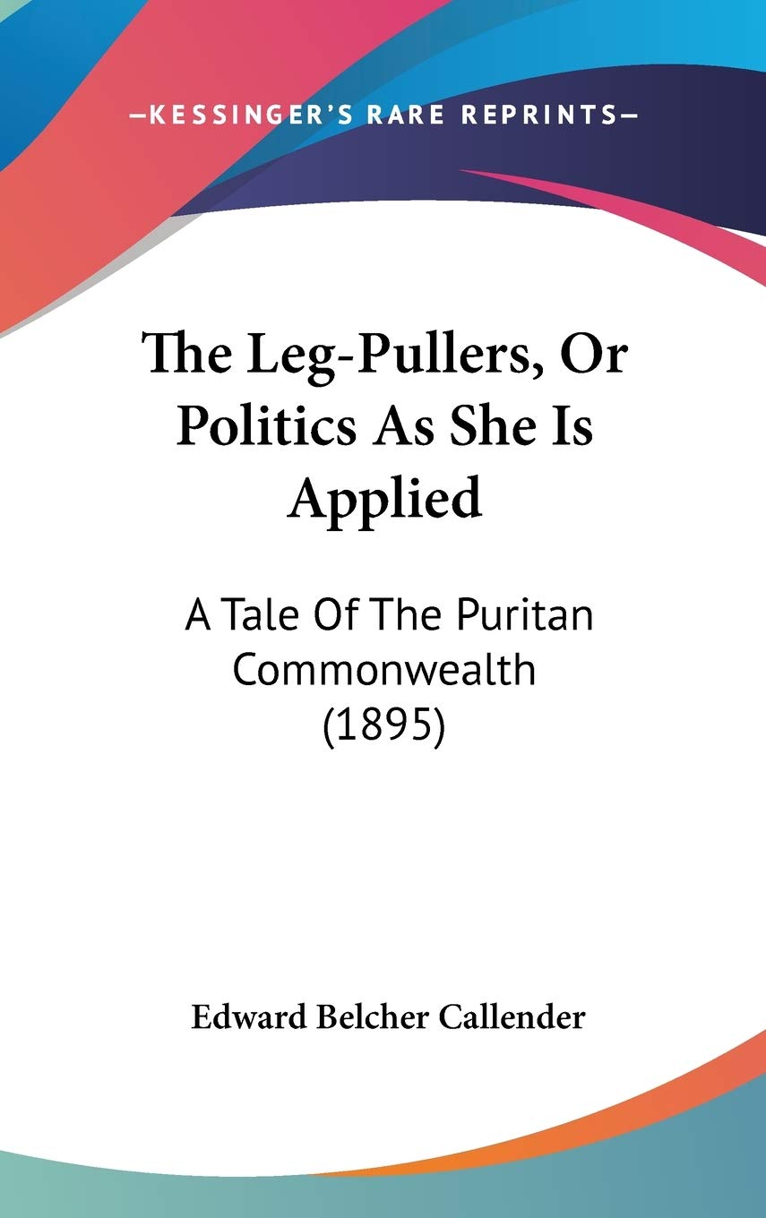 The Leg-Pullers, Or Politics As She Is Applied: A Tale Of The Puritan Commonwealth (1895) Philosophy