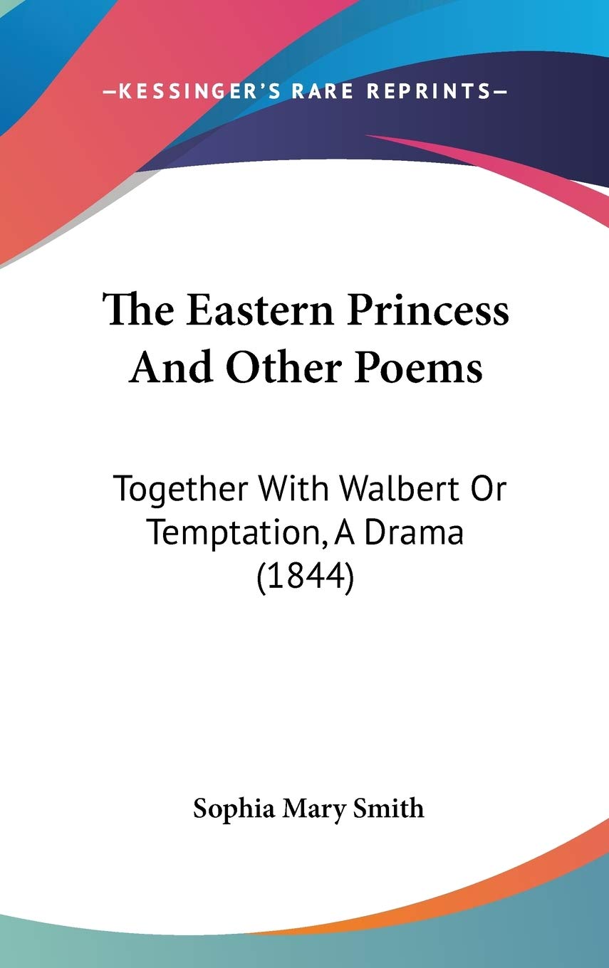 The Eastern Princess And Other Poems: Together With Walbert Or Temptation, A Drama (1844) Drama