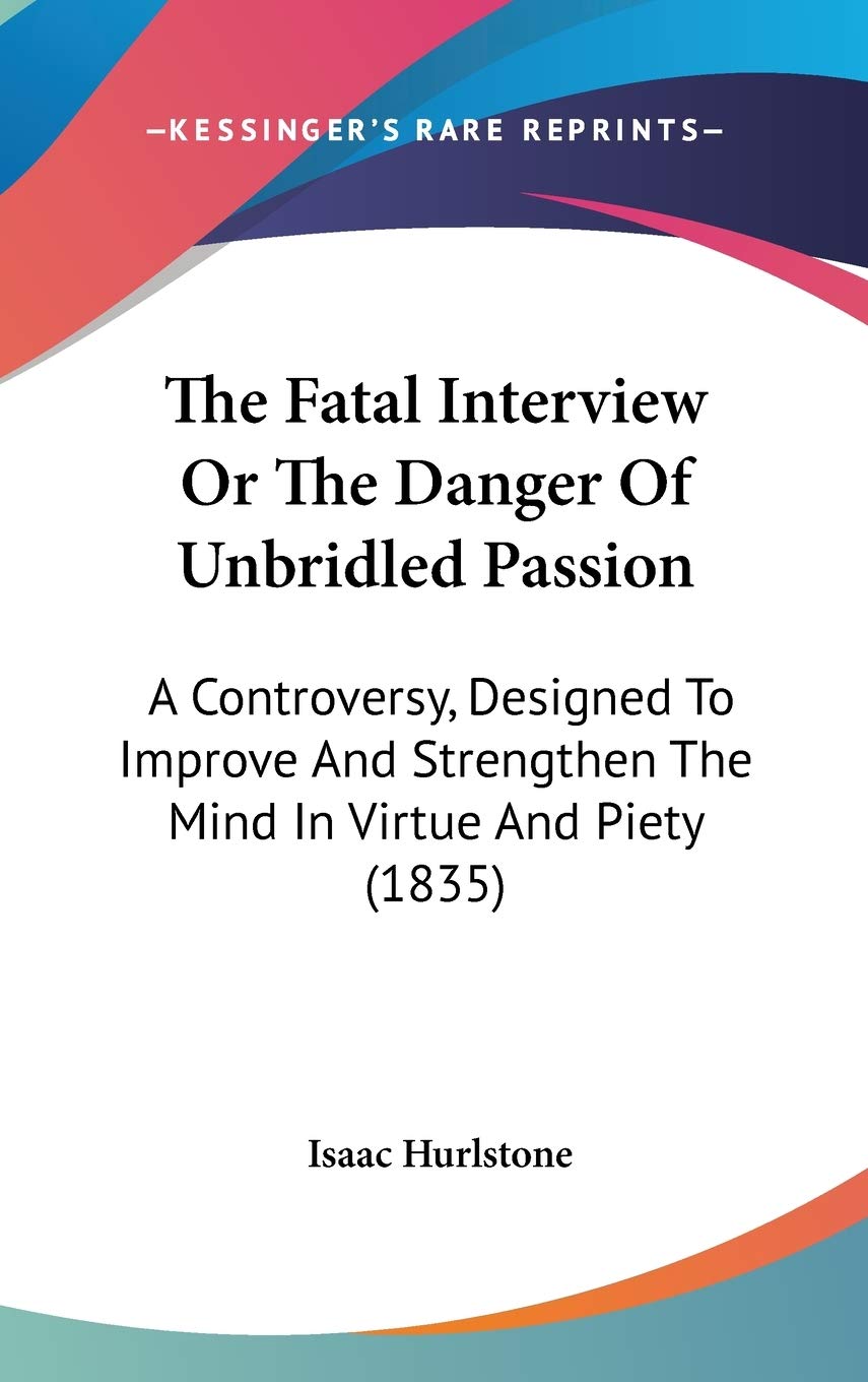 The Fatal Interview Or The Danger Of Unbridled Passion: A Controversy, Designed To Improve And Strengthen The Mind In Virtue And Piety (1835) Philosophy
