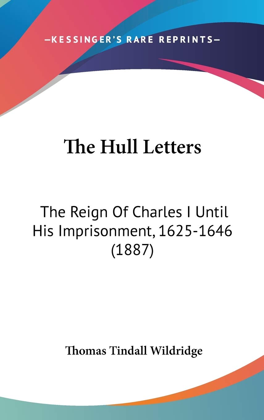 The Hull Letters: The Reign Of Charles I Until His Imprisonment, 1625-1646 (1887) Essays & Short Stories