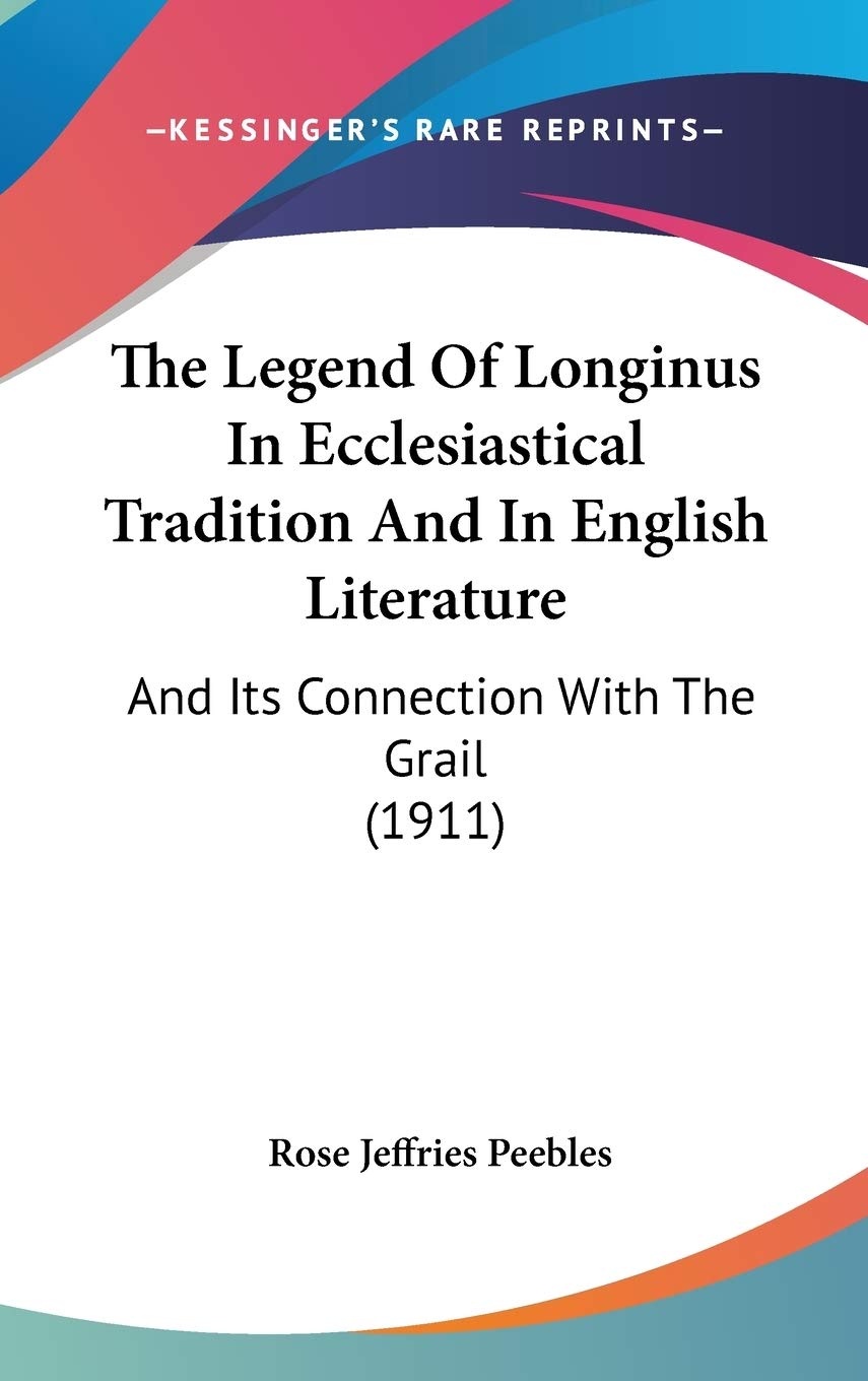 The Legend Of Longinus In Ecclesiastical Tradition And In English Literature: And Its Connection With The Grail (1911) Poetry