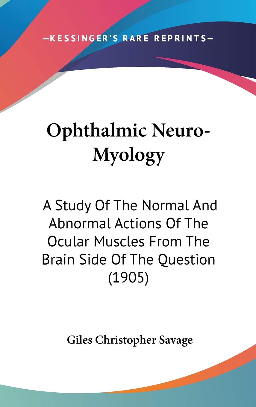 Ophthalmic Neuro-Myology: A Study Of The Normal And Abnormal Actions Of The Ocular Muscles From The Brain Side Of The Question (1905) Medicine