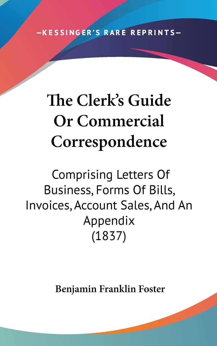 The Clerk's Guide Or Commercial Correspondence: Comprising Letters Of Business, Forms Of Bills, Invoices, Account Sales, And An Appendix (1837) Politics & Society