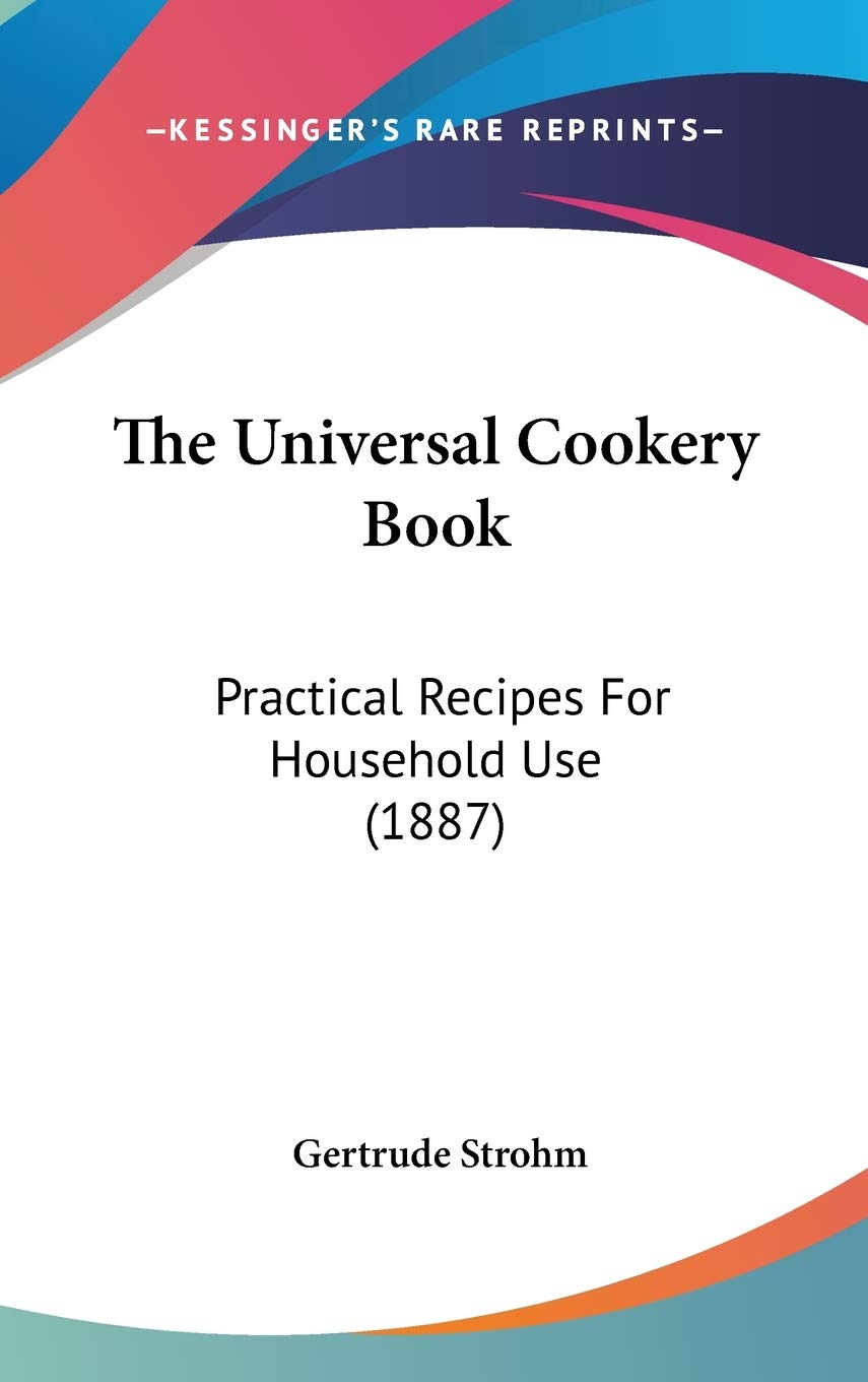 The Universal Cookery Book: Practical Recipes For Household Use (1887) Social Sciences