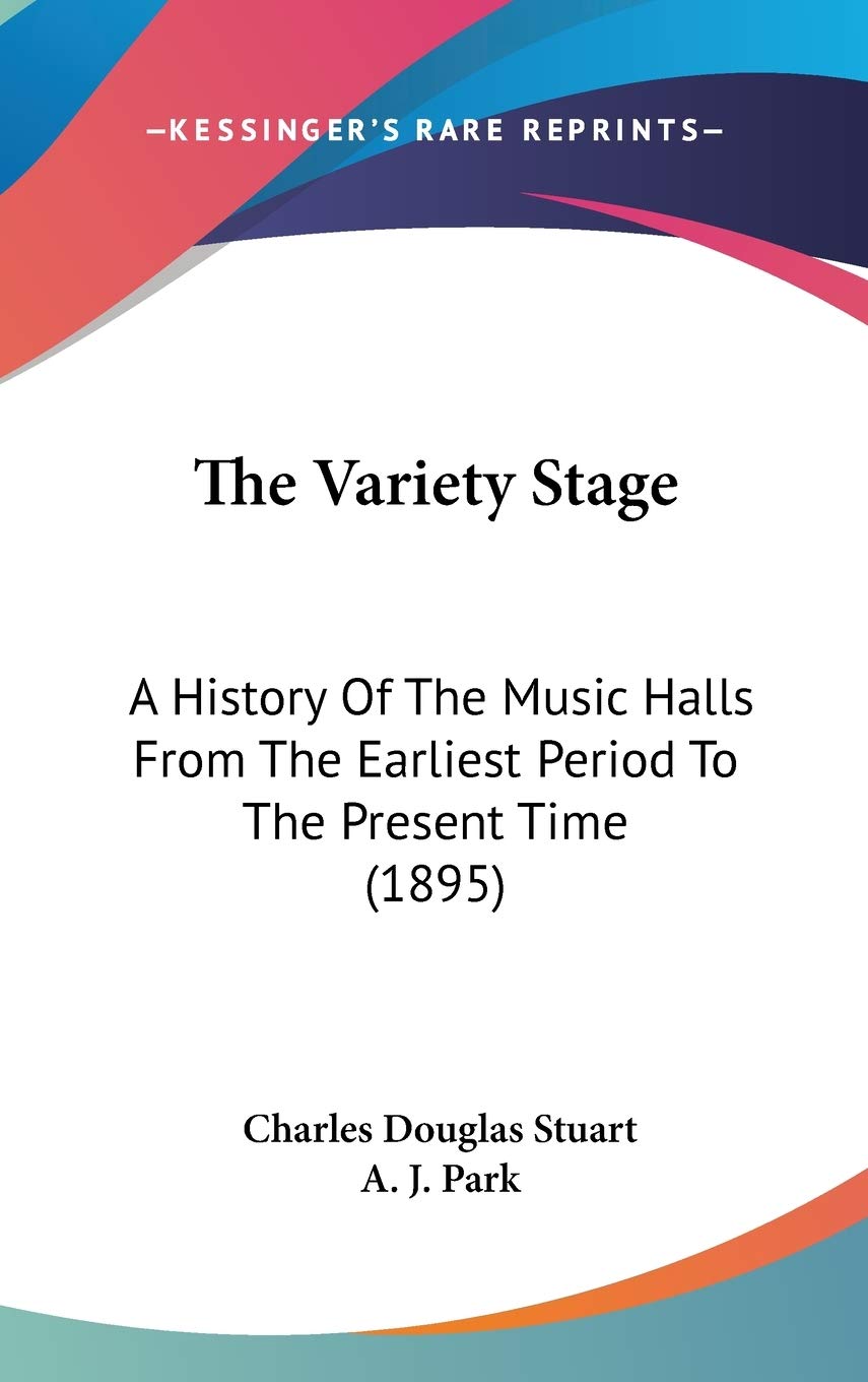 The Variety Stage: A History Of The Music Halls From The Earliest Period To The Present Time (1895) Arts & Music