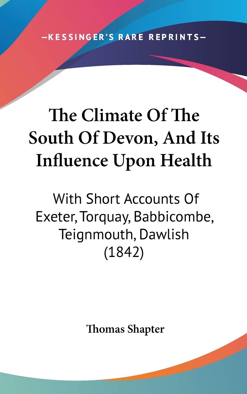 The Climate Of The South Of Devon, And Its Influence Upon Health: With Short Accounts Of Exeter, Torquay, Babbicombe, Teignmouth, Dawlish (1842) Philosophy