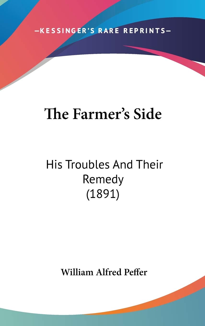 The Farmer's Side: His Troubles And Their Remedy (1891) Social Sciences