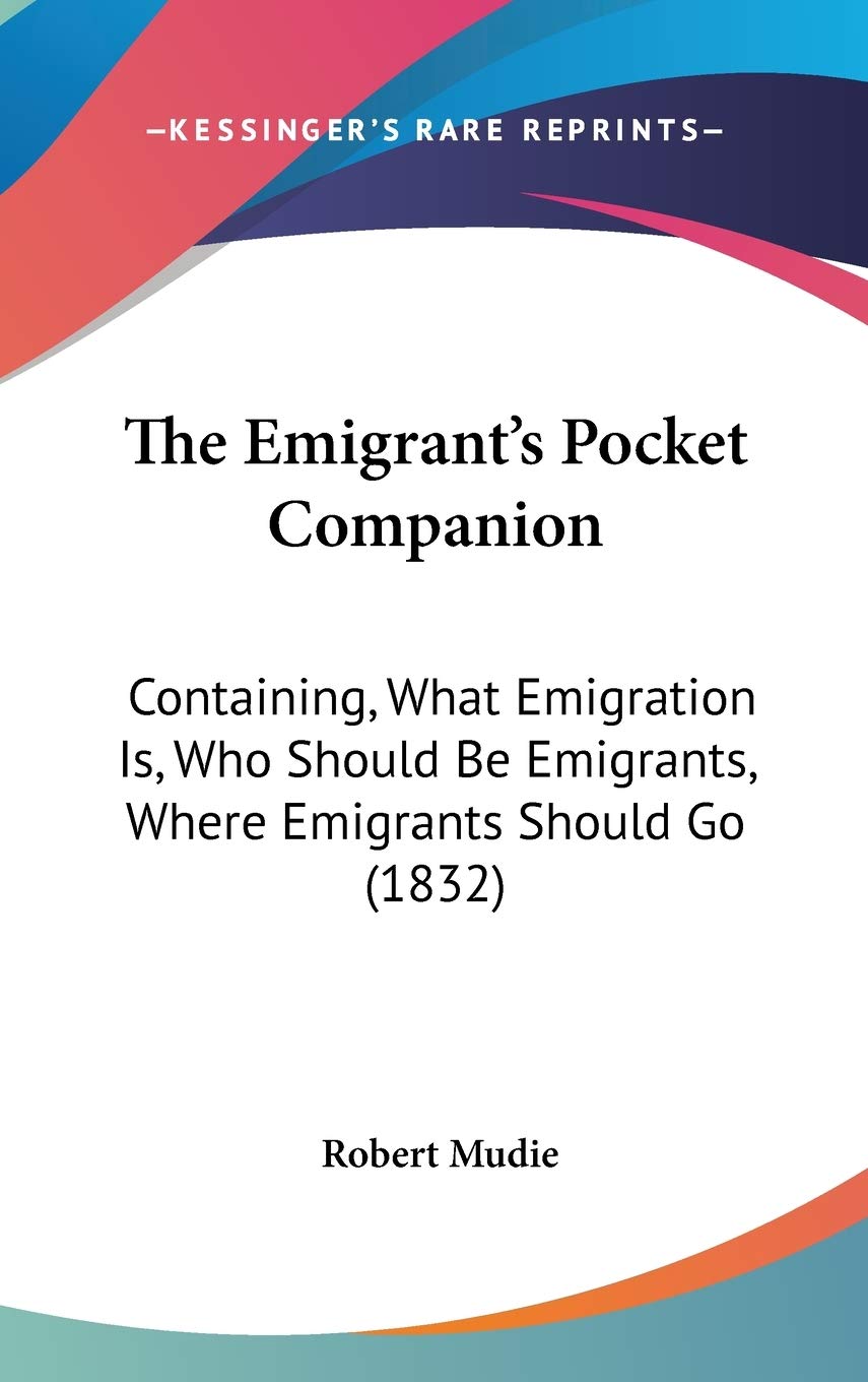 The Emigrant's Pocket Companion: Containing, What Emigration Is, Who Should Be Emigrants, Where Emigrants Should Go (1832) Essays & Short Stories