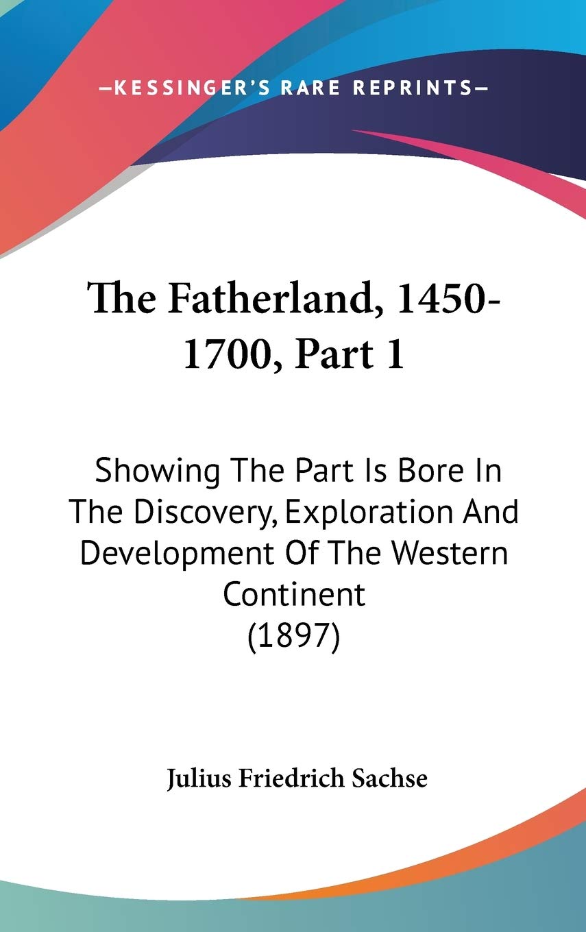 The Fatherland, 1450-1700, Part 1: Showing The Part Is Bore In The Discovery, Exploration And Development Of The Western Continent (1897) Politics & History