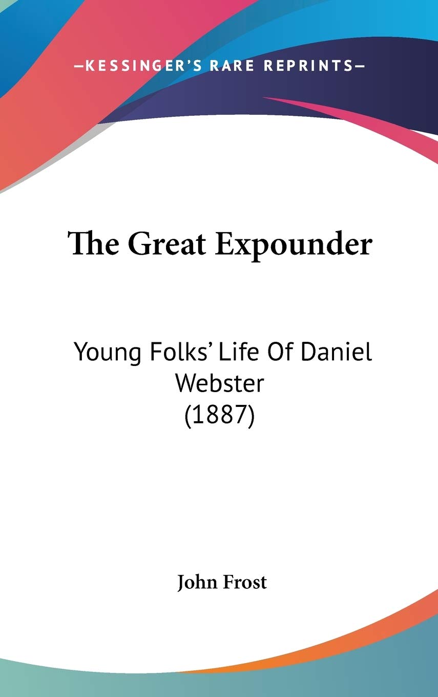 The Great Expounder: Young Folks' Life Of Daniel Webster (1887) Art & Literature