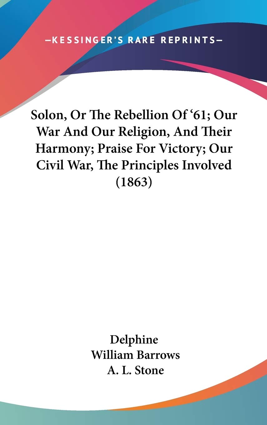 Solon, Or The Rebellion Of '61; Our War And Our Religion, And Their Harmony; Praise For Victory; Our Civil War, The Principles Involved (1863) Politics & History