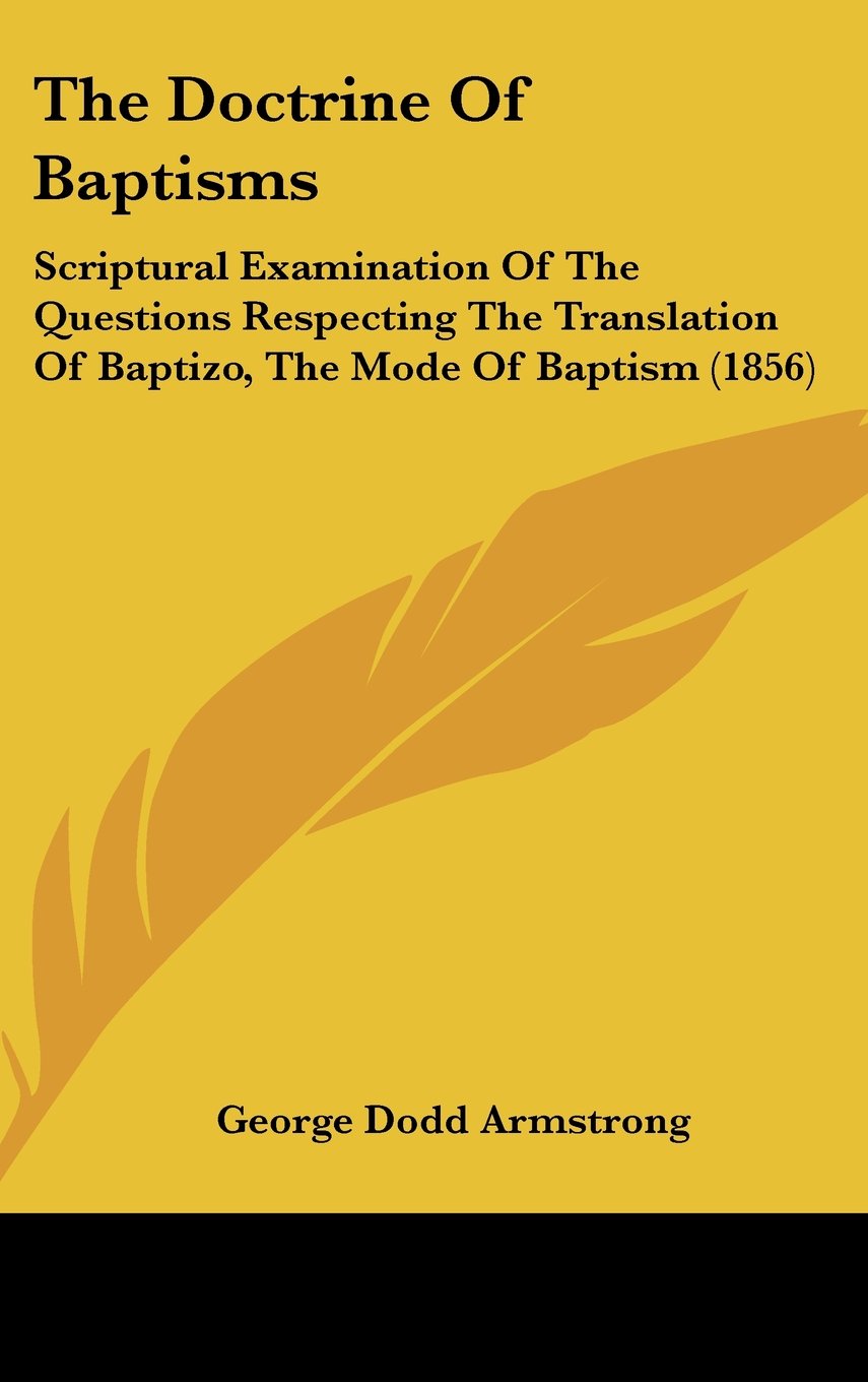 The Doctrine Of Baptisms: Scriptural Examination Of The Questions Respecting The Translation Of Baptizo, The Mode Of Baptism (1856) Contemporary literature Books