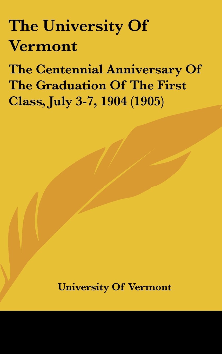 The University Of Vermont: The Centennial Anniversary Of The Graduation Of The First Class, July 3-7, 1904 (1905) Politics & History