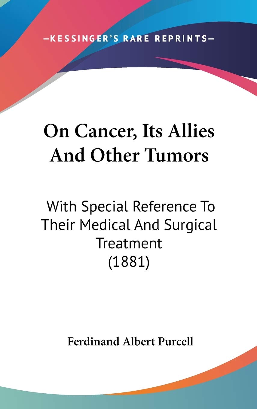 On Cancer, Its Allies And Other Tumors: With Special Reference To Their Medical And Surgical Treatment (1881) Medicine