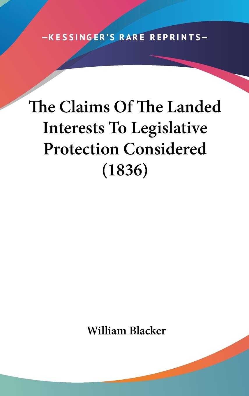 The Claims Of The Landed Interests To Legislative Protection Considered (1836) Essays & Short Stories