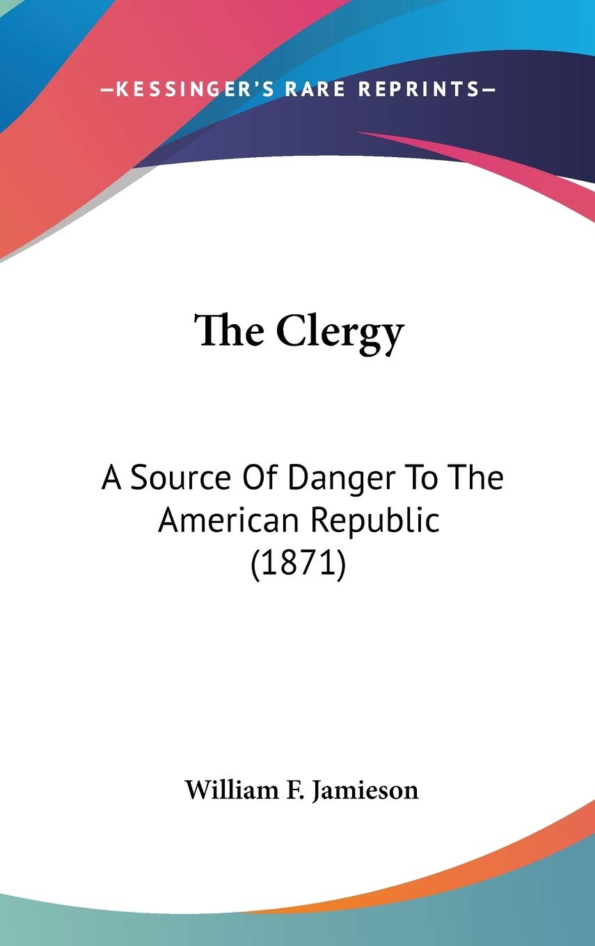 The Clergy: A Source Of Danger To The American Republic (1871) Religion & Esotericism