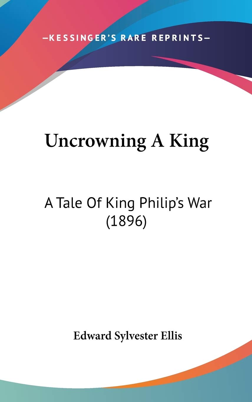 Uncrowning A King: A Tale Of King Philip's War (1896) Politics & History