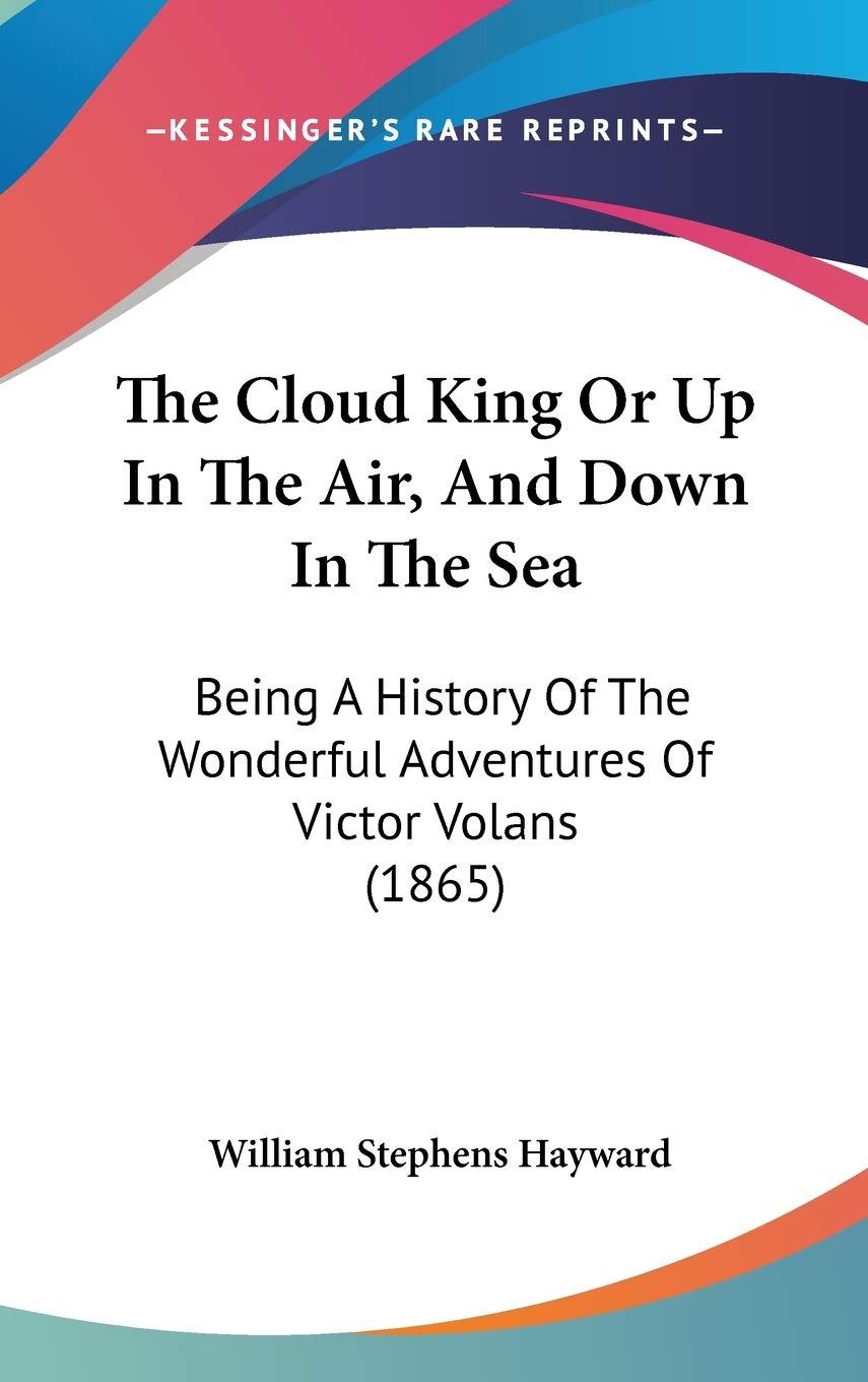 The Cloud King Or Up In The Air, And Down In The Sea: Being A History Of The Wonderful Adventures Of Victor Volans (1865) Politics & History