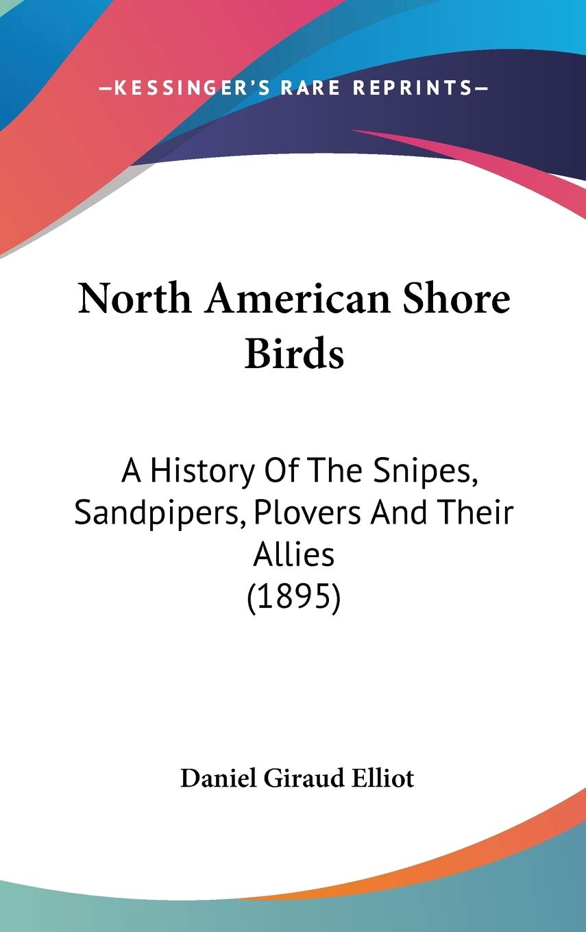 North American Shore Birds: A History Of The Snipes, Sandpipers, Plovers And Their Allies (1895) Politics & History