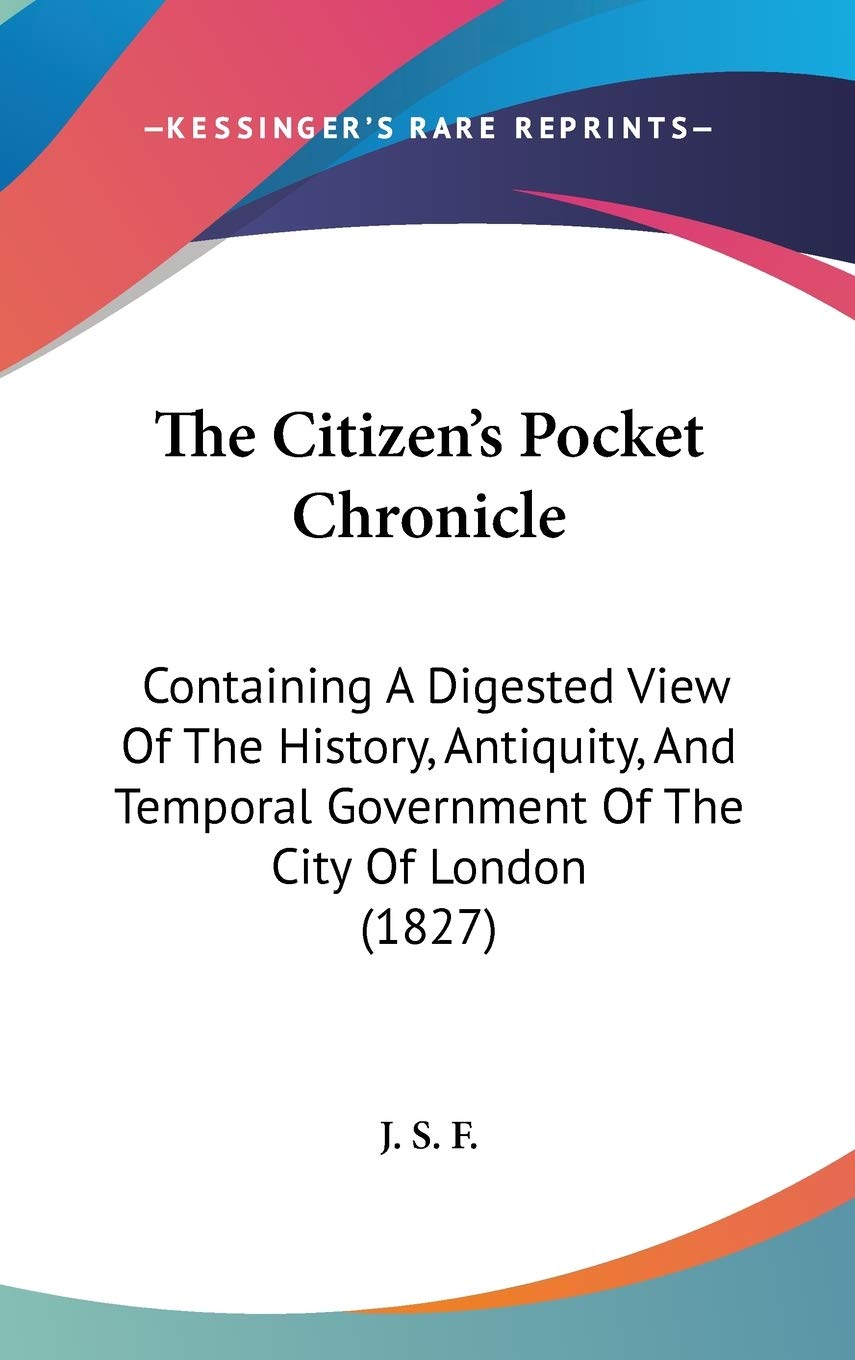 The Citizen's Pocket Chronicle: Containing A Digested View Of The History, Antiquity, And Temporal Government Of The City Of London (1827) Politics & History