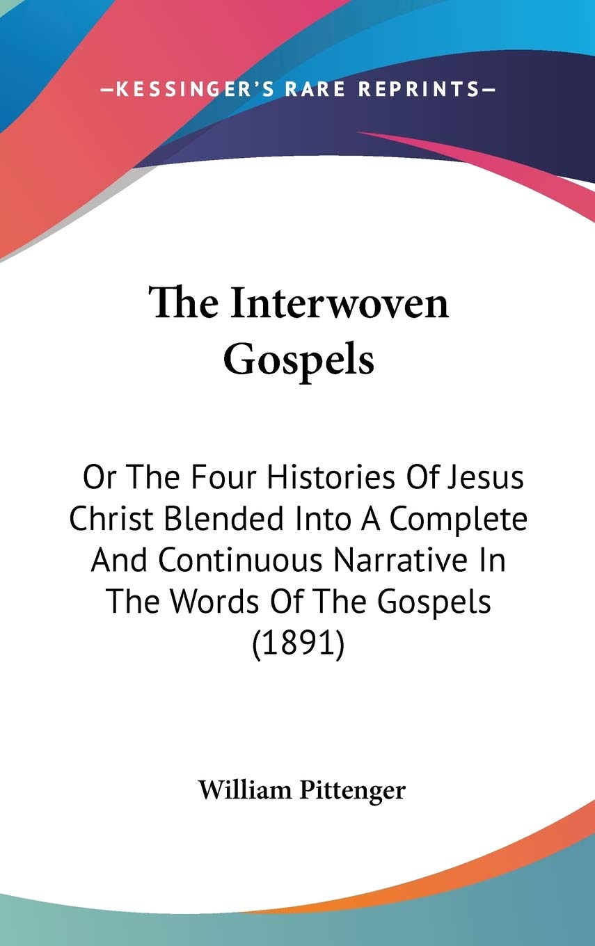 The Interwoven Gospels: Or The Four Histories Of Jesus Christ Blended Into A Complete And Continuous Narrative In The Words Of The Gospels (1891) Philosophy