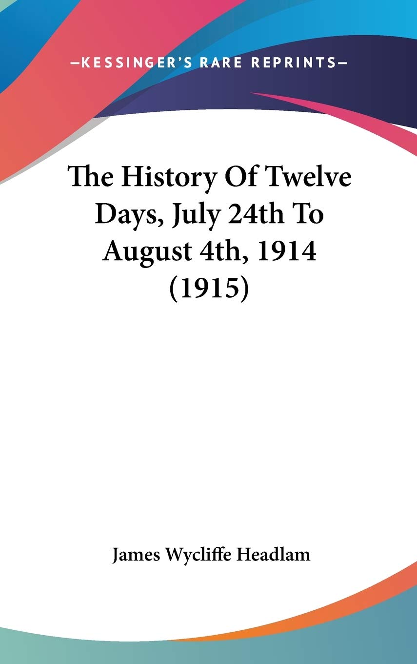 The History Of Twelve Days, July 24th To August 4th, 1914 (1915) Politics & History