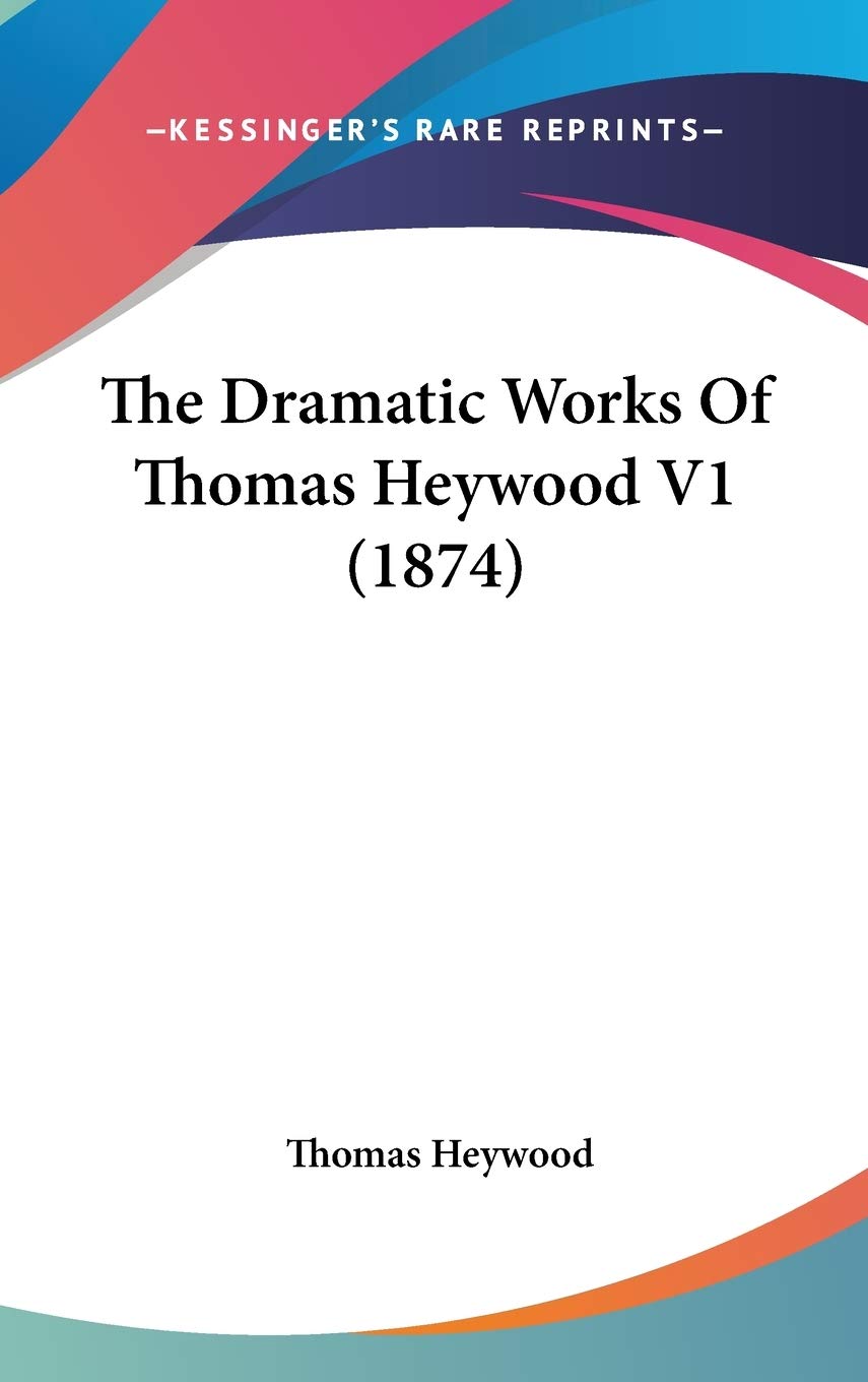 The Dramatic Works Of Thomas Heywood V1 (1874) Drama
